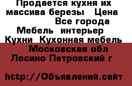Продается кухня их массива березы › Цена ­ 310 000 - Все города Мебель, интерьер » Кухни. Кухонная мебель   . Московская обл.,Лосино-Петровский г.